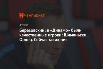Березовский: в «Динамо» были качественные игроки: Шиманьски, Ордец. Сейчас таких нет