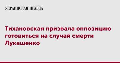 Тихановская призвала оппозицию готовиться на случай смерти Лукашенко