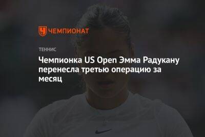 Чемпионка US Open Эмма Радукану перенесла третью операцию за месяц