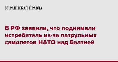 В РФ заявили, что поднимали истребитель из-за патрульных самолетов НАТО над Балтией