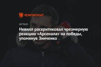 Гари Невилл - Невилл раскритиковал чрезмерную реакцию «Арсенала» на победы, упомянув Зинченко - championat.com - Англия