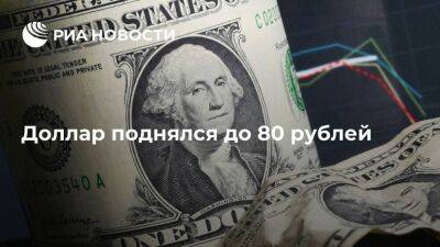 Московская биржа: доллар поднялся до 80 рублей – впервые с начала мая