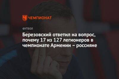 Березовский ответил на вопрос, почему 17 из 127 легионеров в чемпионате Армении – россияне