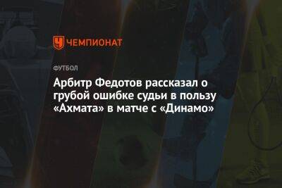 Арбитр Федотов рассказал о грубой ошибке судьи в пользу «Ахмата» в матче с «Динамо»