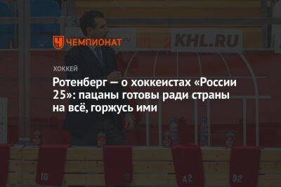 Ротенберг — о хоккеистах «России 25»: пацаны готовы ради страны на всё, горжусь ими