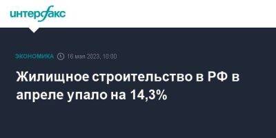 Жилищное строительство в РФ в апреле упало на 14,3%