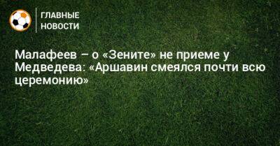 Малафеев – о «Зените» не приеме у Медведева: «Аршавин смеялся почти всю церемонию»