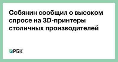 Собянин сообщил о высоком спросе на 3D-принтеры столичных производителей