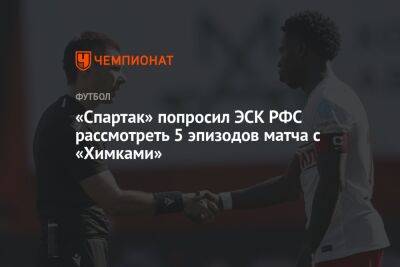 «Спартак» попросил ЭСК РФС рассмотреть 5 эпизодов матча с «Химками»