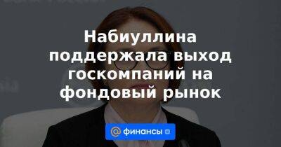 Владимир Чистюхин - Набиуллина поддержала выход госкомпаний на фондовый рынок - smartmoney.one - Россия