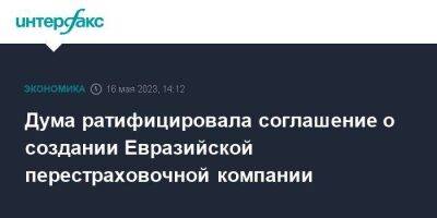 Дума ратифицировала соглашение о создании Евразийской перестраховочной компании