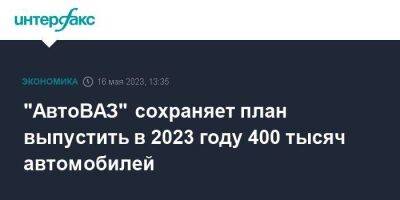 "АвтоВАЗ" сохраняет план выпустить в 2023 году 400 тысяч автомобилей