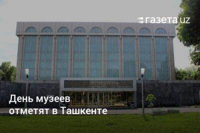 День музеев отметят в Ташкенте