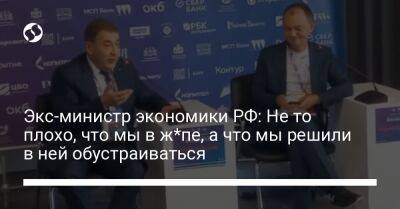 Экс-министр экономики РФ: Не то плохо, что мы в ж*пе, а что мы решили в ней обустраиваться