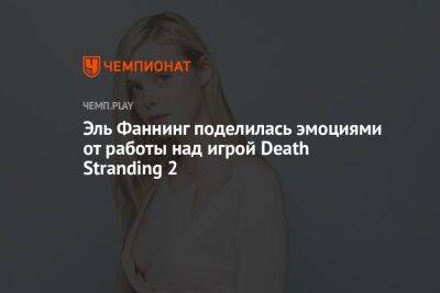 Эль Фаннинг поделилась эмоциями от работы над игрой Death Stranding 2