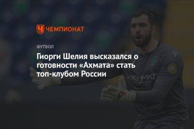 Гиорги Шелия высказался о готовности «Ахмата» стать топ-клубом России