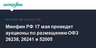 Минфин РФ 17 мая проведет аукционы по размещению ОФЗ 26238, 26241 и 52005