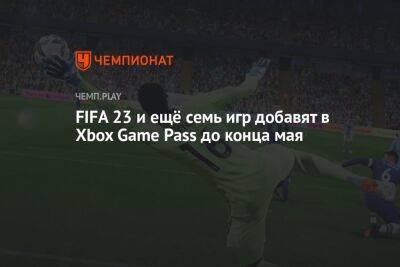 FIFA 23 и ещё семь игр добавят в Xbox Game Pass до конца мая