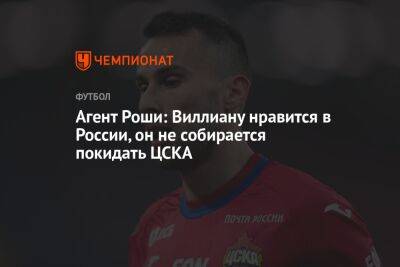 Агент Роши: Виллиану нравится в России, он не собирается покидать ЦСКА