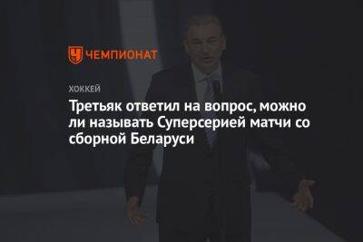 Третьяк ответил на вопрос, можно ли называть Суперсерией матчи со сборной Беларуси