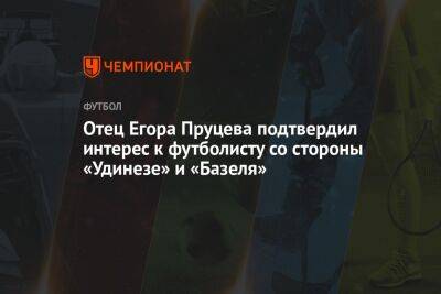 Отец Егора Пруцева подтвердил интерес к футболисту со стороны «Удинезе» и «Базеля»