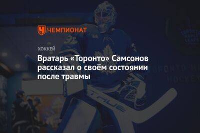 Илья Самсонов - Вратарь «Торонто» Самсонов рассказал о своём состоянии после травмы - championat.com - Россия - Канада - шт.Флорида