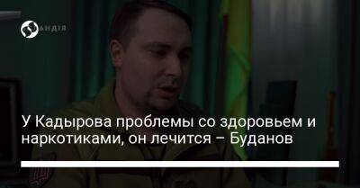 У Кадырова проблемы со здоровьем и наркотиками, он лечится – Буданов