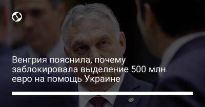 Венгрия пояснила, почему заблокировала выделение 500 млн евро на помощь Украине