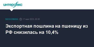 Экспортная пошлина на пшеницу из РФ снизилась на 10,4%