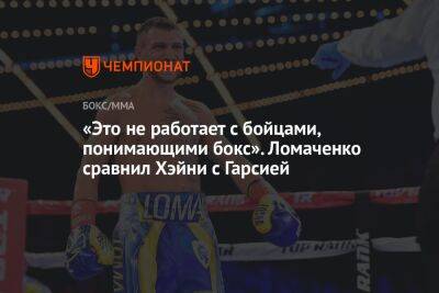 «Это не работает с бойцами, понимающими бокс». Ломаченко сравнил Хэйни с Гарсией