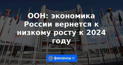 ООН: экономика России вернется к низкому росту к 2024 году