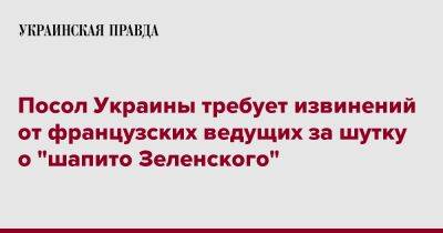 Посол Украины требует извинений от французских ведущих за шутку о "шапито Зеленского"