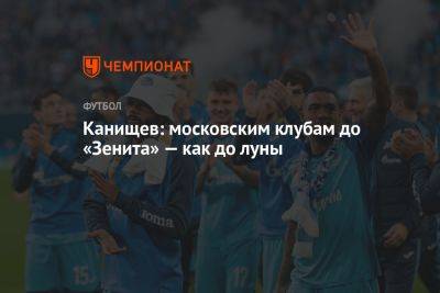 Канищев: московским клубам до «Зенита» — как до луны