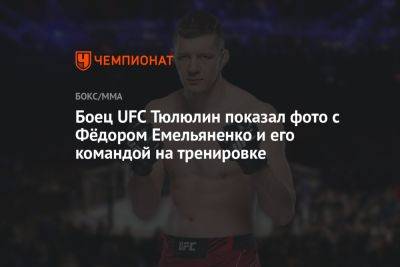 Боец UFC Тюлюлин показал фото с Фёдором Емельяненко и его командой на тренировке