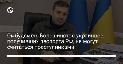Омбудсмен: Большинство украинцев, получивших паспорта РФ, не могут считаться преступниками