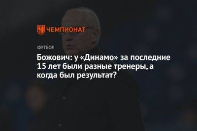 Божович: у «Динамо» за последние 15 лет были разные тренеры, а когда был результат?