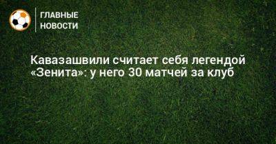 Кавазашвили считает себя легендой «Зенита»: у него 30 матчей за клуб