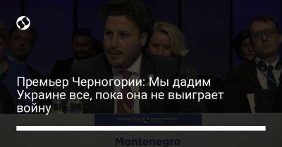 Премьер Черногории: Мы дадим Украине все, пока она не выиграет войну