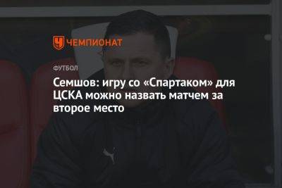 Семшов: игру со «Спартаком» для ЦСКА можно назвать матчем за второе место