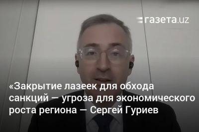 Сергей Гуриев: «Закрытие лазеек для обхода санкций — серьёзная угроза для экономического роста региона»