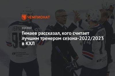 Гимаев рассказал, кого считает лучшим тренером сезона-2022/2023 в КХЛ