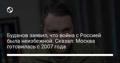 Буданов заявил, что война с Россией была неизбежной. Сказал: Москва готовилась с 2007 года