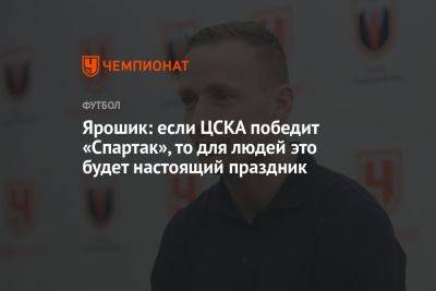 Ярошик: если ЦСКА победит «Спартак», то для людей это будет настоящий праздник