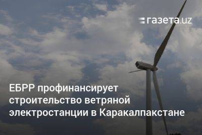 ЕБРР профинансирует строительство ветряной электростанции в Каракалпакстане