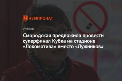 Смородская предложила провести Суперфинал Кубка на стадионе «Локомотива» вместо «Лужников»