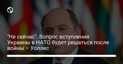 "Не сейчас". Вопрос вступления Украины в НАТО будет решаться после войны – Уоллес