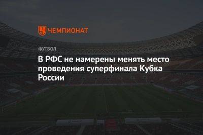 В РФС не намерены менять место проведения Суперфинала Кубка России