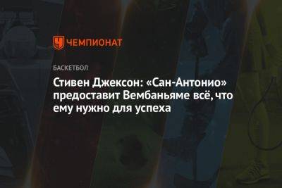 Стивен Джексон: «Сан-Антонио» предоставит Вембаньяме всё, что ему нужно для успеха