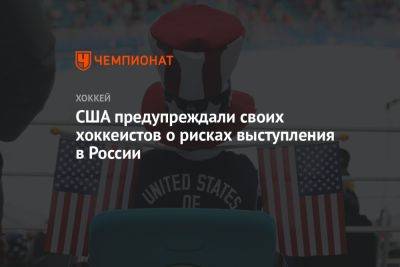 США предупреждали своих хоккеистов о рисках выступления в России