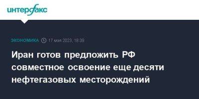 Иран готов предложить РФ совместное освоение еще десяти нефтегазовых месторождений